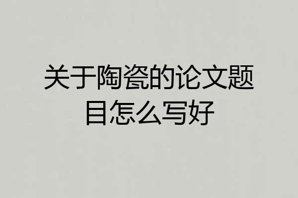 关于陶瓷的论文题目怎么写好