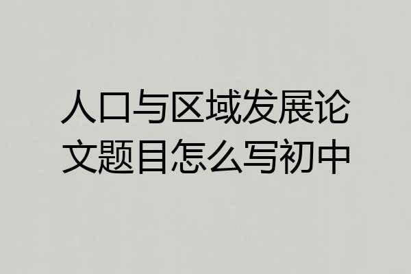 人口与区域发展论文题目怎么写初中