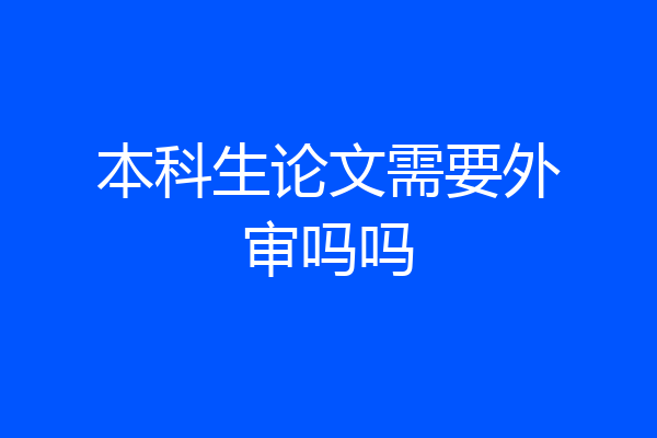 本科生论文需要外审吗吗