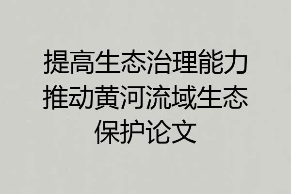 提高生态治理能力推动黄河流域生态保护论文