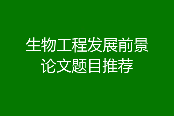 生物工程发展前景论文题目推荐