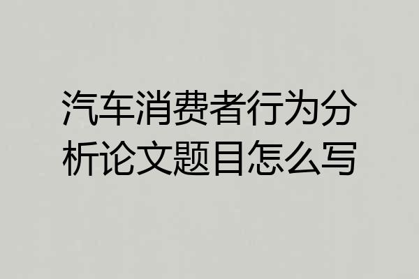 汽车消费者行为分析论文题目怎么写