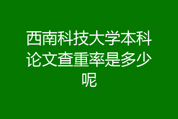 西南科技大学本科论文查重率是多少呢