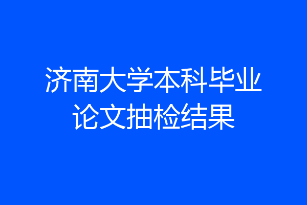 济南大学本科毕业论文抽检结果