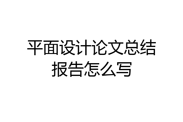平面设计论文总结报告怎么写