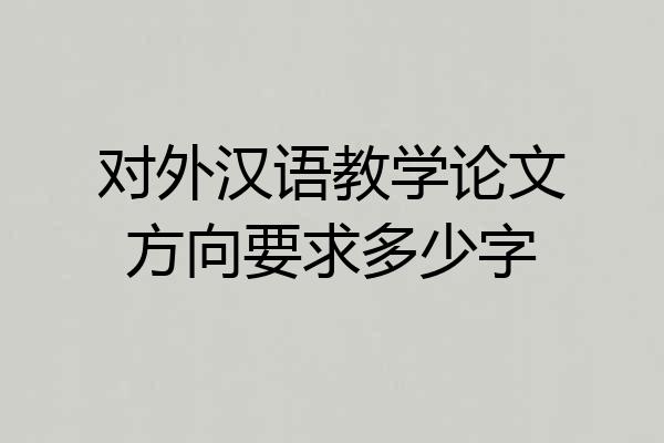 对外汉语教学论文方向要求多少字