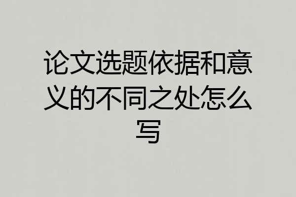 论文选题依据和意义的不同之处怎么写