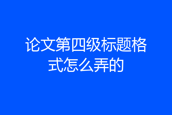 论文第四级标题格式怎么弄的