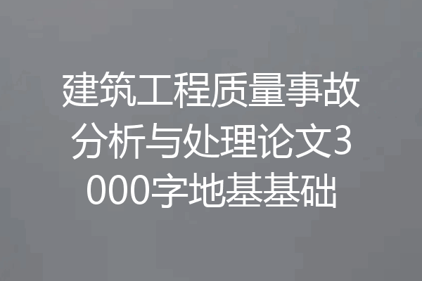 建筑工程质量事故分析与处理论文3000字地基基础