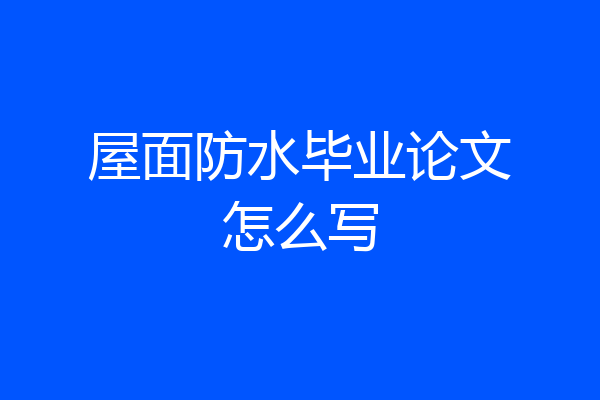 屋面防水毕业论文怎么写