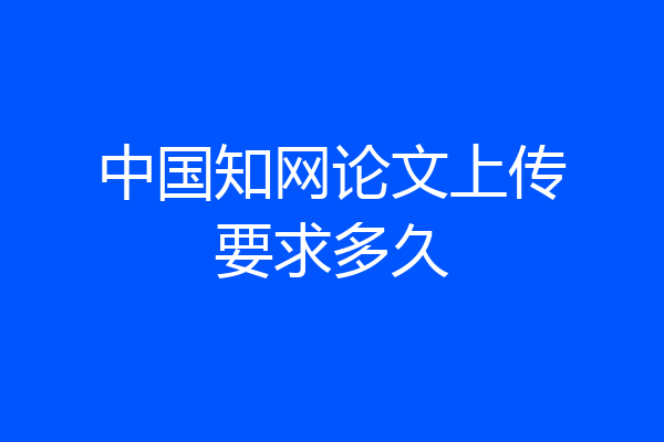 中国知网论文上传要求多久