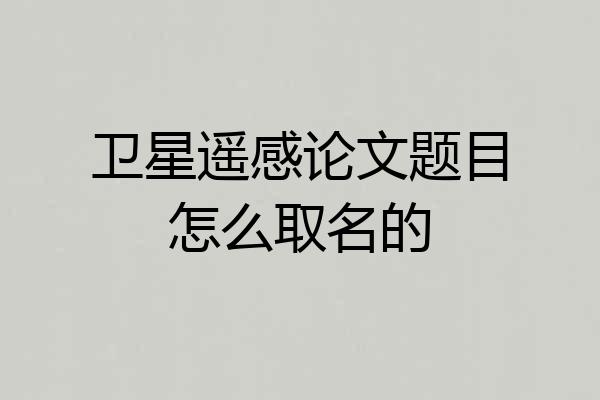卫星遥感论文题目怎么取名的