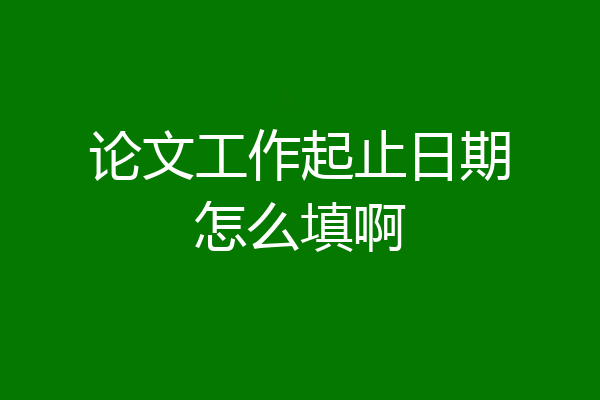 论文工作起止日期怎么填啊