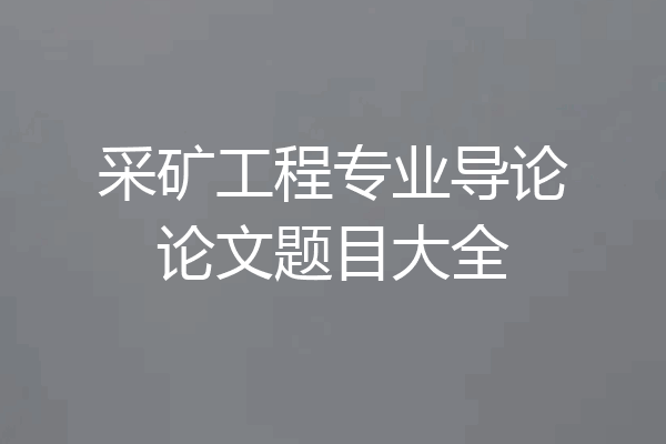 采矿工程专业导论论文题目大全