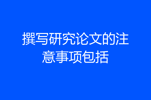 撰写研究论文的注意事项包括