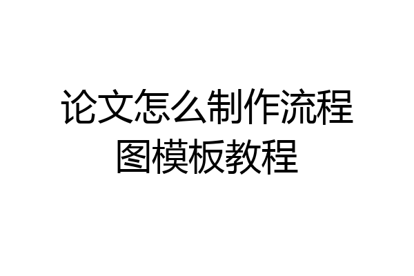 论文怎么制作流程图模板教程