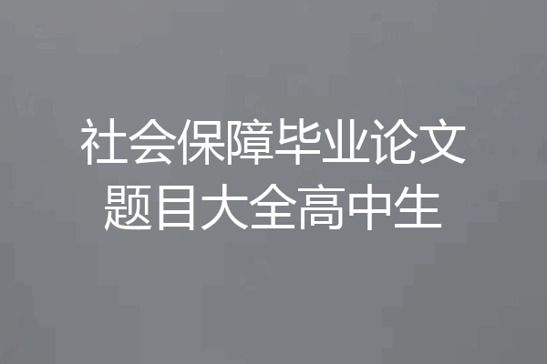 社会保障毕业论文题目大全高中生