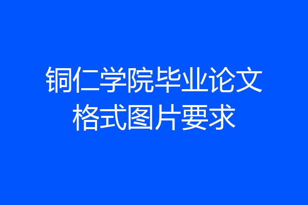 铜仁学院毕业论文格式图片要求
