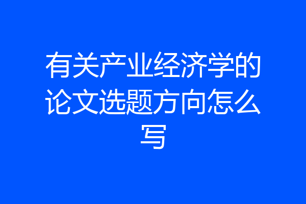 有关产业经济学的论文选题方向怎么写