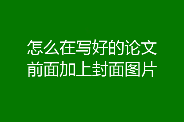 怎么在写好的论文前面加上封面图片