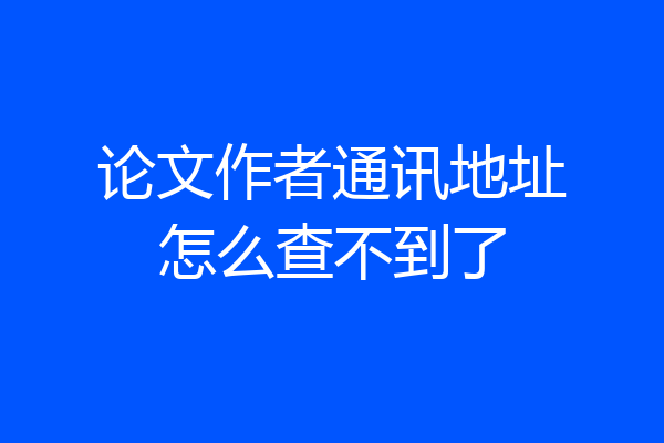 论文作者通讯地址怎么查不到了