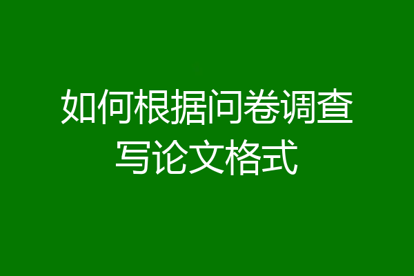如何根据问卷调查写论文格式