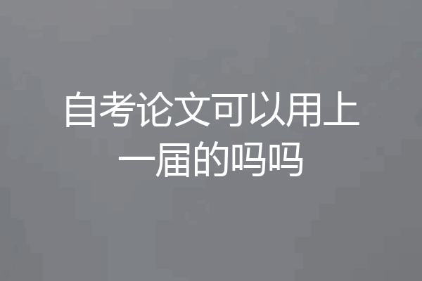 自考论文可以用上一届的吗吗