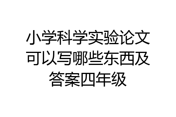 小学科学实验论文可以写哪些东西及答案四年级