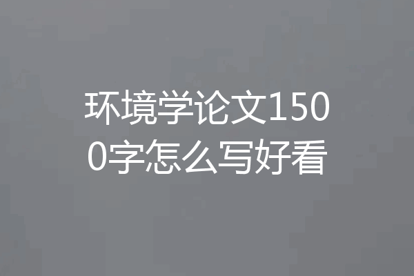 环境学论文1500字怎么写好看