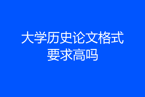 大学历史论文格式要求高吗