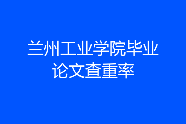 兰州工业学院毕业论文查重率