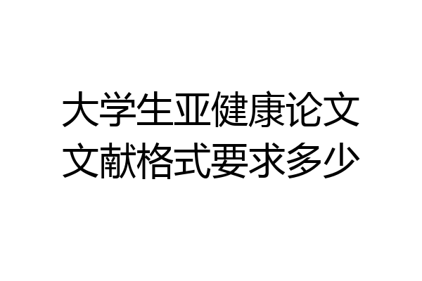 大学生亚健康论文文献格式要求多少