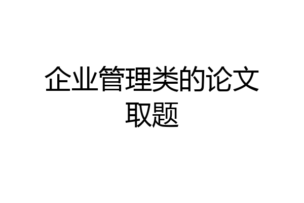 企业管理类的论文取题