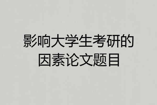 影响大学生考研的因素论文题目