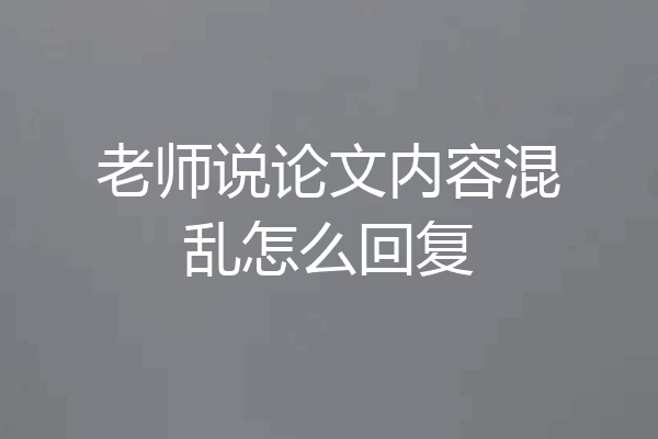 老师说论文内容混乱怎么回复