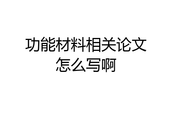 功能材料相关论文怎么写啊