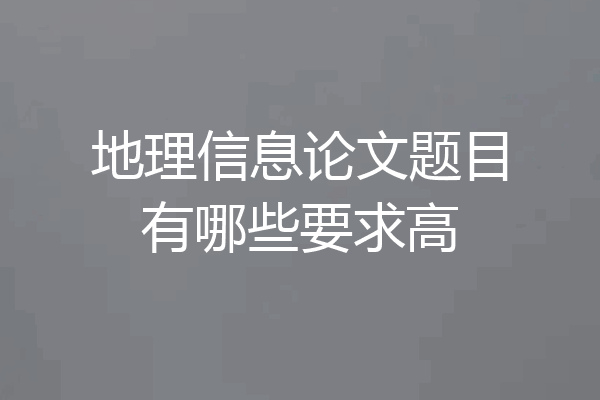 地理信息论文题目有哪些要求高