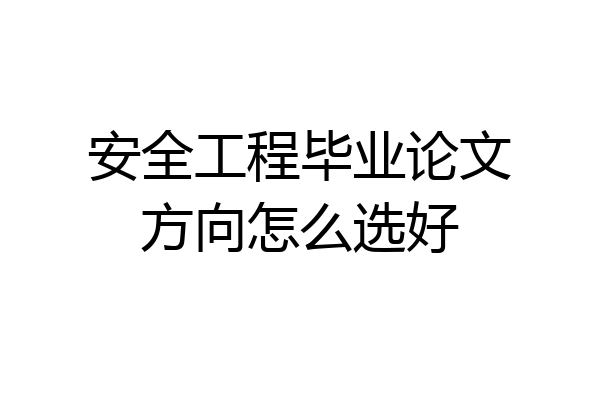 安全工程毕业论文方向怎么选好