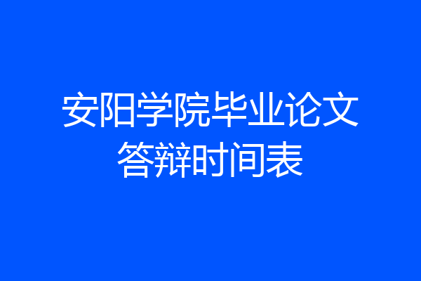 安阳学院毕业论文答辩时间表