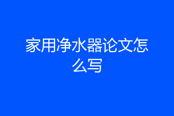 家用净水器论文怎么写