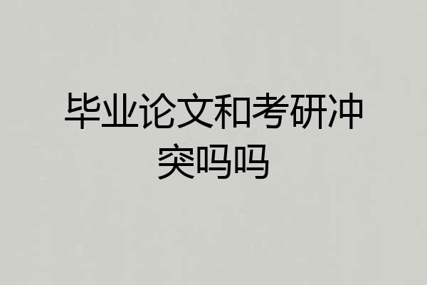 毕业论文和考研冲突吗吗
