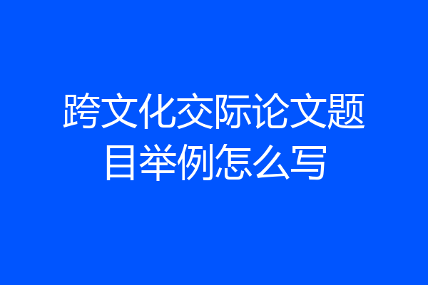 跨文化交际论文题目举例怎么写