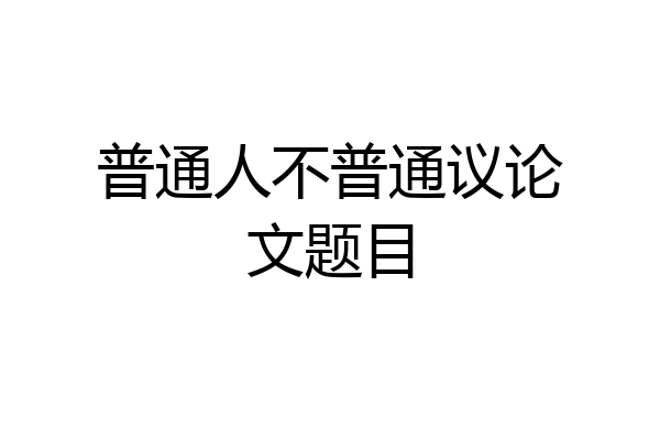普通人不普通议论文题目