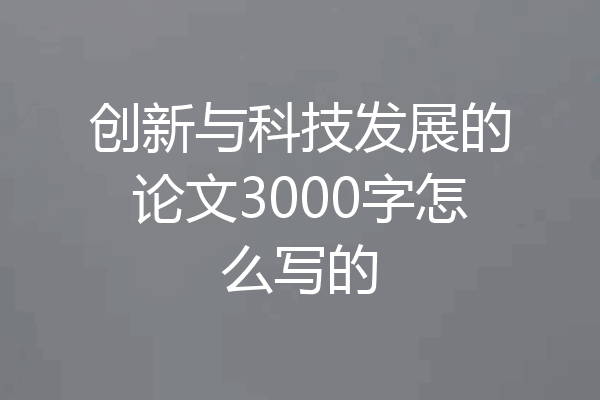 创新与科技发展的论文3000字怎么写的