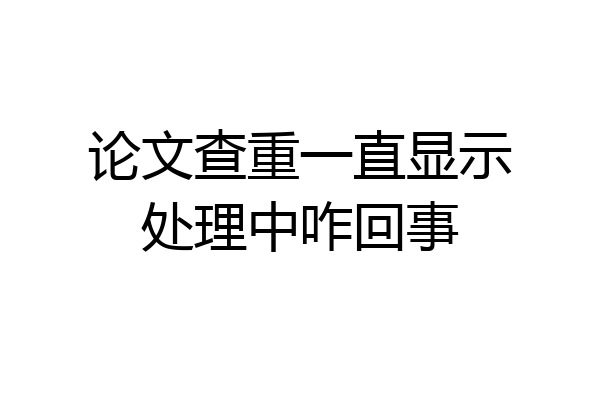 论文查重一直显示处理中咋回事
