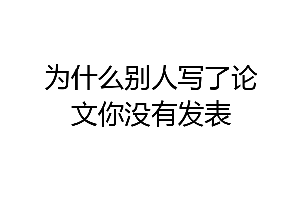 为什么别人写了论文你没有发表