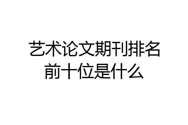艺术论文期刊排名前十位是什么