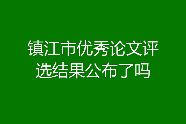 镇江市优秀论文评选结果公布了吗