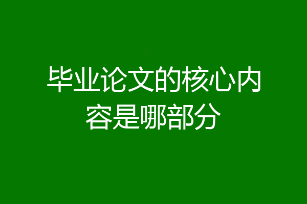 毕业论文的核心内容是哪部分