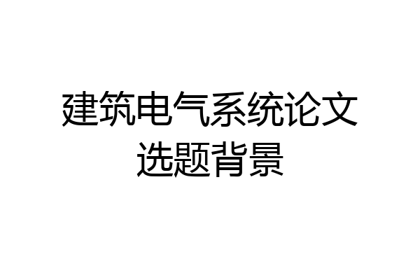 建筑电气系统论文选题背景